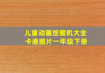 儿童动画挖掘机大全 卡通图片一年级下册